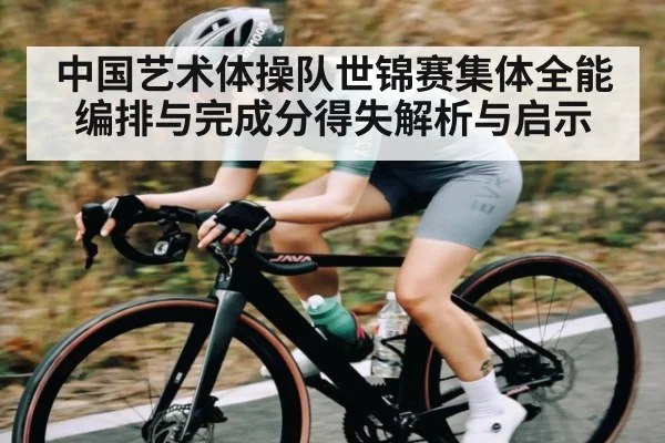 中国艺术体操队世锦赛集体全能编排与完成分得失解析与启示
