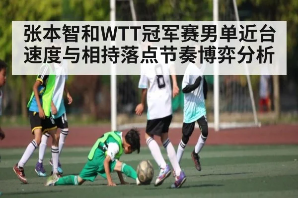 张本智和WTT冠军赛男单近台速度与相持落点节奏博弈分析