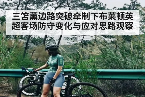 三笘薰边路突破牵制下布莱顿英超客场防守变化与应对思路观察