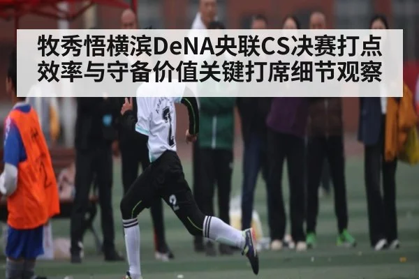 牧秀悟横滨DeNA央联CS决赛打点效率与守备价值关键打席细节观察