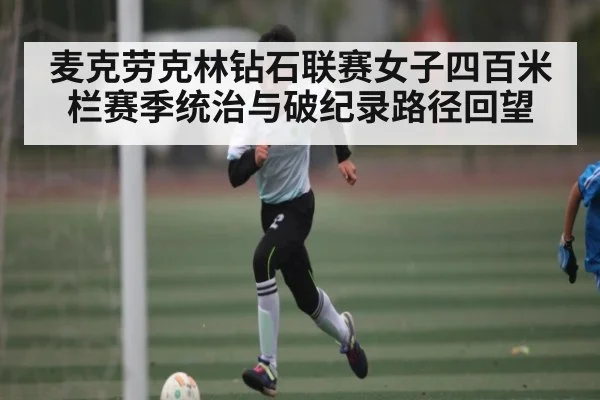 麦克劳克林钻石联赛女子四百米栏赛季统治与破纪录路径回望